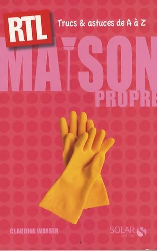 Maison propre: Trucs et astuces de A à Z