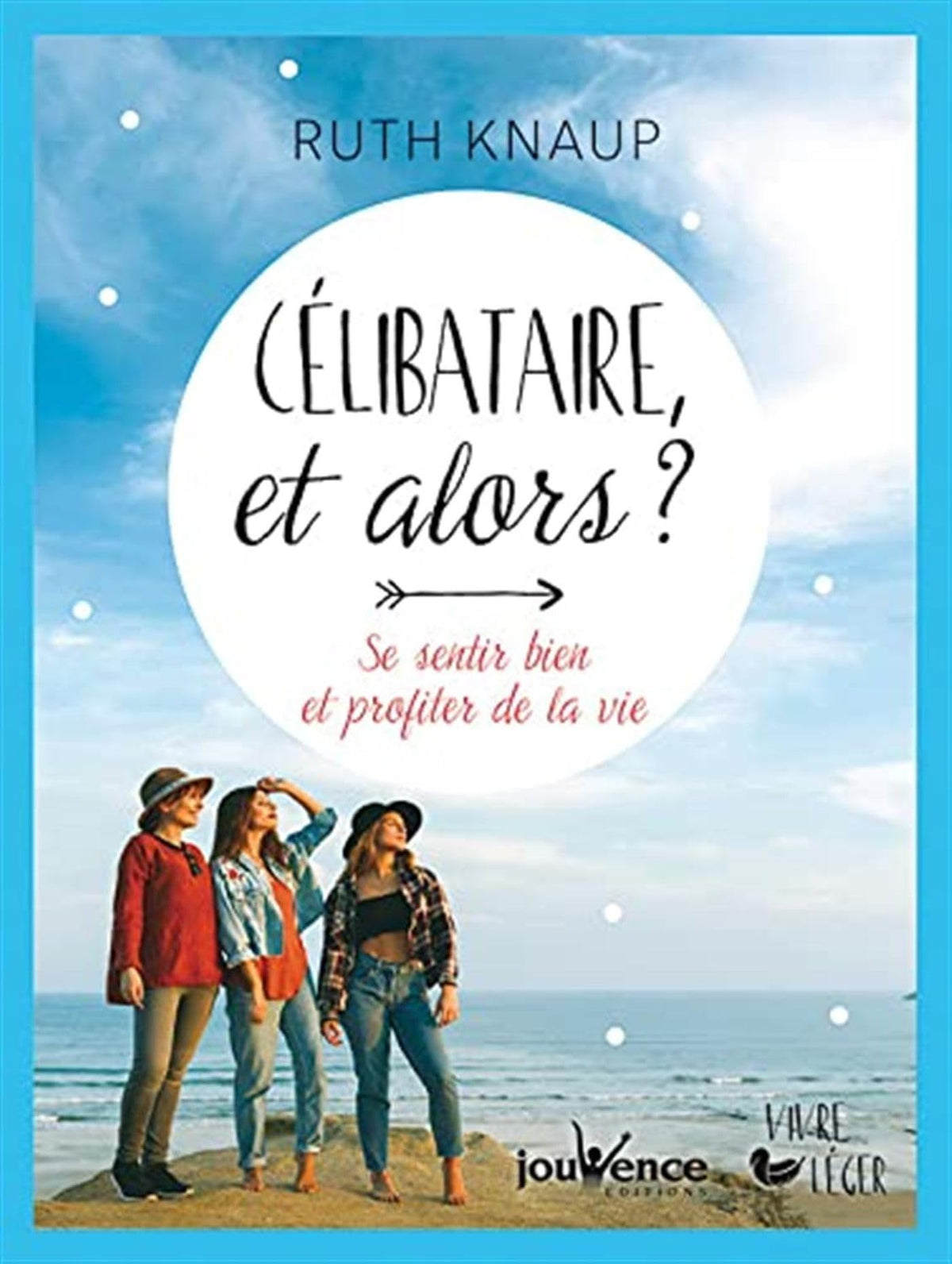 Célibataire et alors ?: se sentir bien et profiter de la vie