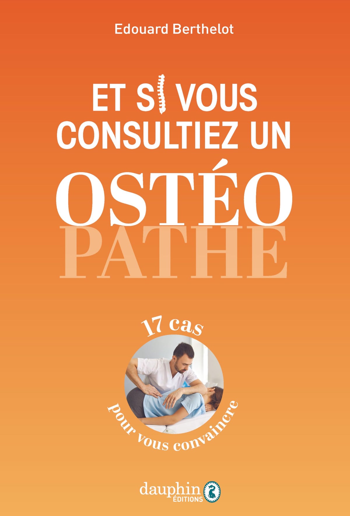Et si vous consultiez un ostéopathe: 17 cas pour vous convaincre