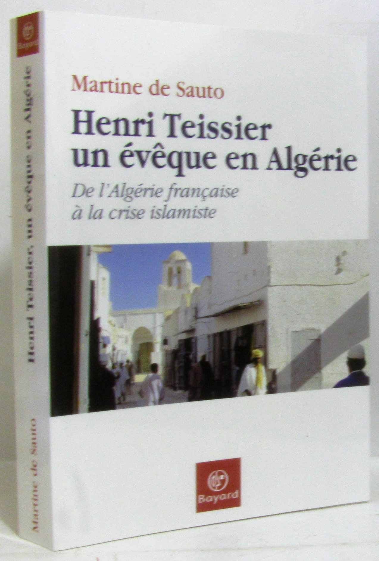 Henri Teissier, un évêque en Algérie: De l'Algérie française à la crise islamiste