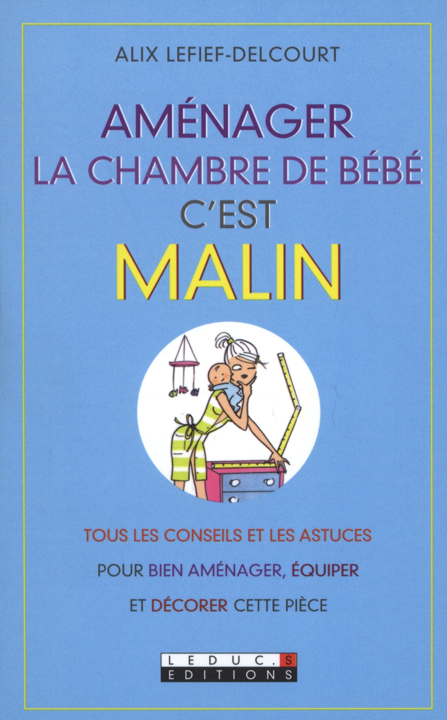Aménager la chambre de bébé, c'est malin: Tous les conseils et les astuces pour bien aménager, équiper et décorer