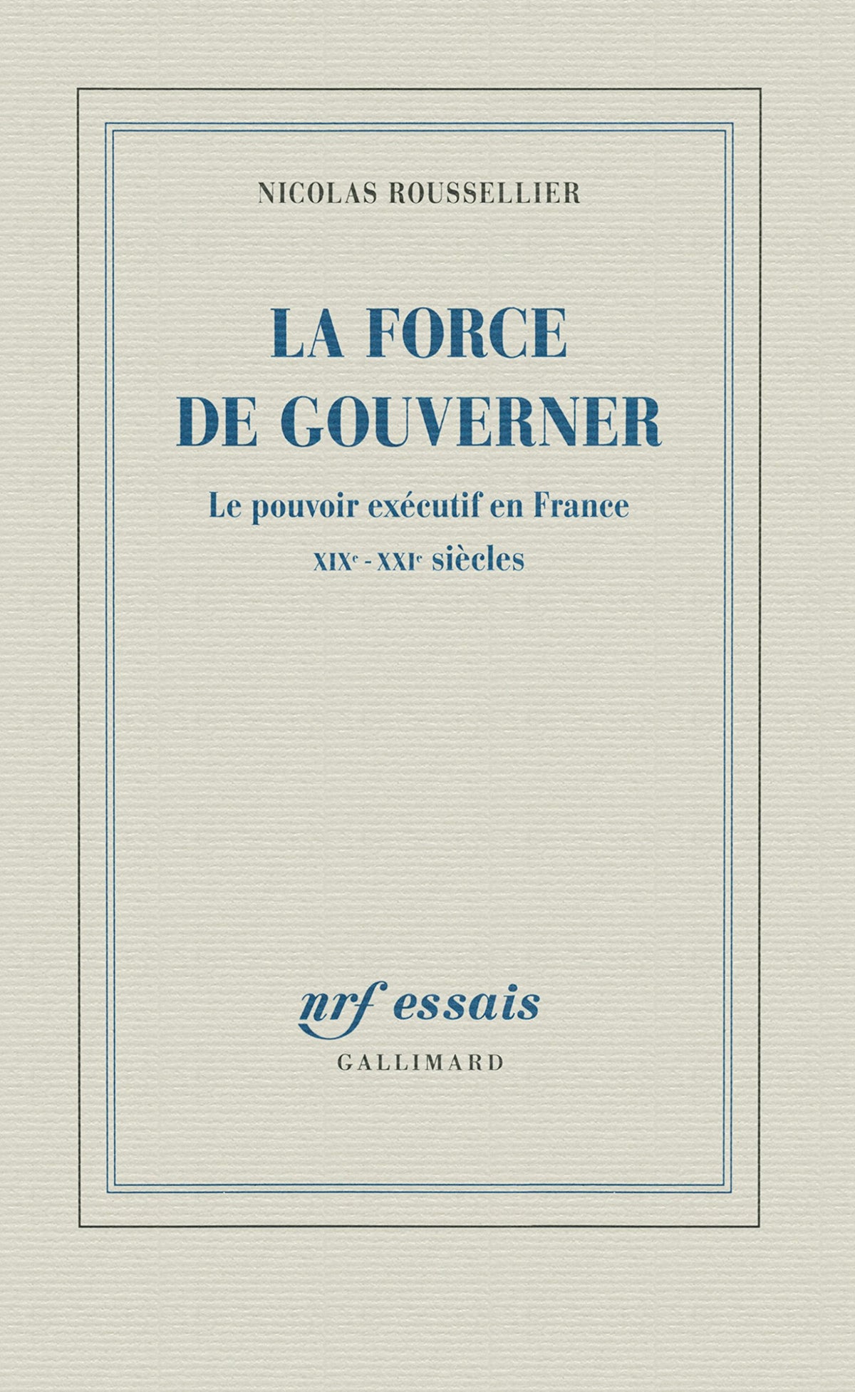 La force de gouverner: Le pouvoir exécutif en France, XIXᵉ-XXIᵉ siècles