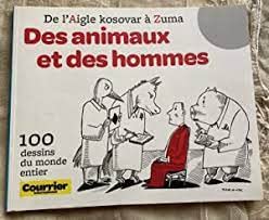 DE L'AIGLE KOSOVAR A ZUMA - DES ANIMAUX ET DES HOMMES - 100 DESSINS DU MONDE ENTIER - COURRIER INTERNATIONAL