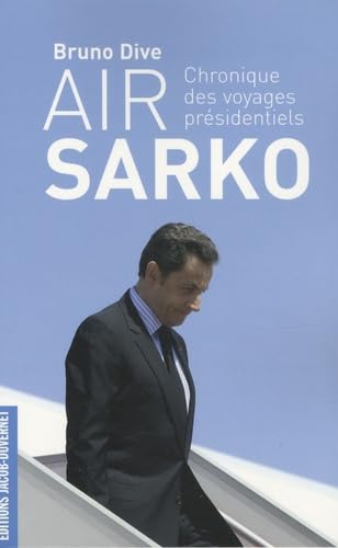 Air Sarko: Chronique des voyages présidentiels