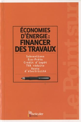 Economie d'énergie : financer des travaux: Subventions, Eco-Prêts, Crédit d'impôt, TVA réduite, Vente d'électricité