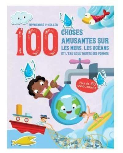 Les mers, les océans et l'eau sous toutes ses formes - Apprendre et coller 100 choses amusantes sur: Plus de 150 autocollants