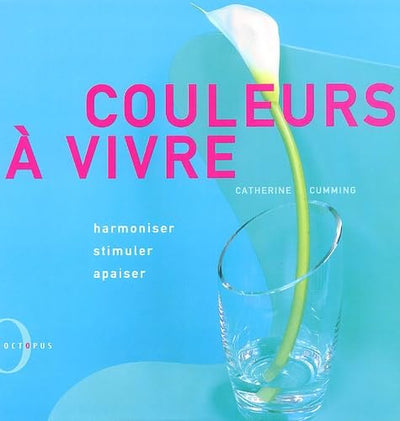 Couleurs A Vivre. Harmoniser, Stimuler, Apaiser