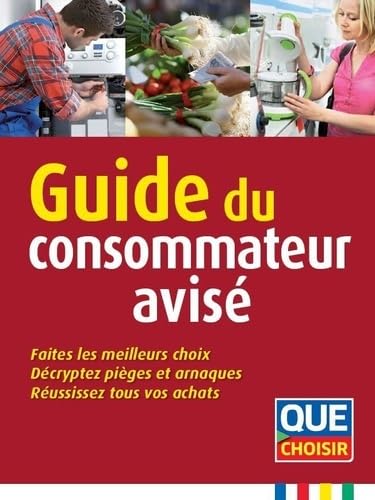 Guide du consammateur avisé: Faites les meilleurs choix, décrypter pièges et arnaques, réussissez tous...