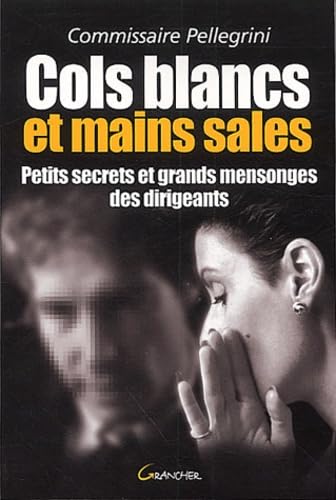 Cols Blancs Et Mains Sales. Petits Secrets Et Grands Mensonges Des Dirigeants