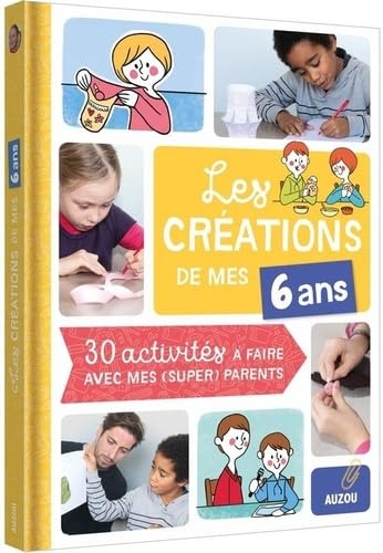 LES CRÉATIONS DE MES 6 ANS (COLL. MES CRÉATIONS AVEC MES PARENTS): 30 ACTIVITÉS À FAIRE AVEC MES PARENTS CHÉRIS