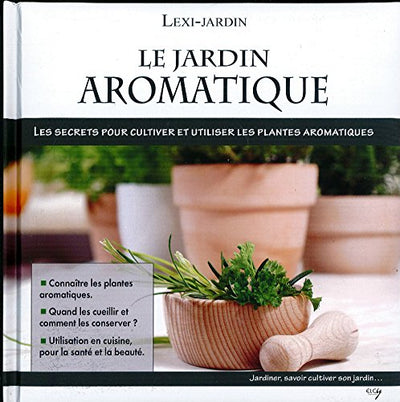 le jardin aromatique - les secrets pour cultiver et utiliser les plantes aromatiques