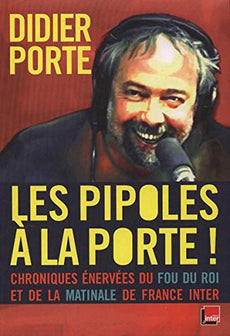 LES PIPOLES À LA PORTE !. Chroniques énervées du Fou du Roi et dela Matinale de France Inter