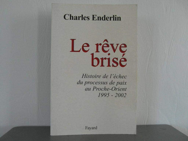 Le Rêve brisé : Histoire de l'échec du processus de paix au Proche-Orient (1995-2002)