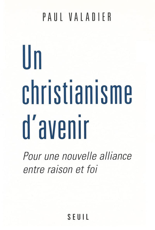 Un christianisme d'avenir : Pour une nouvelle aalliance entre raison et foi