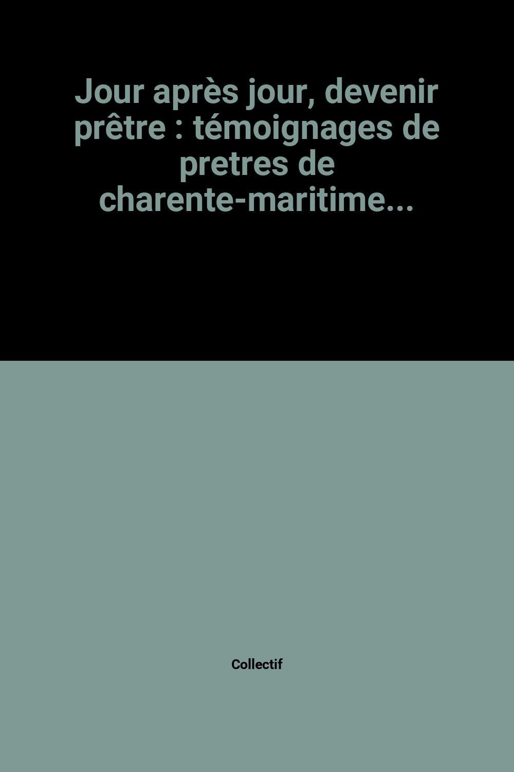 Jour après jour, devenir prêtre : témoignages de pretres de charente-maritime...