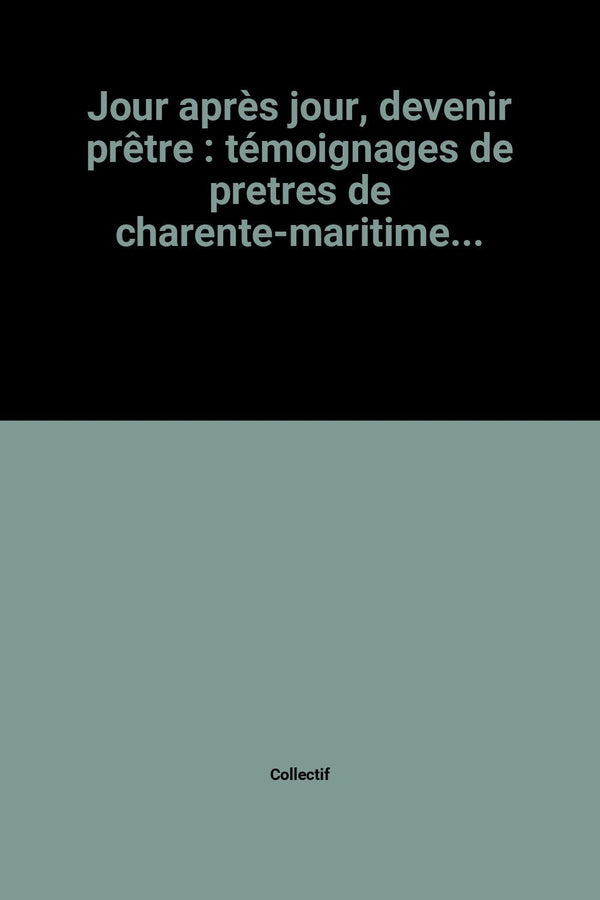 Jour après jour, devenir prêtre : témoignages de pretres de charente-maritime...