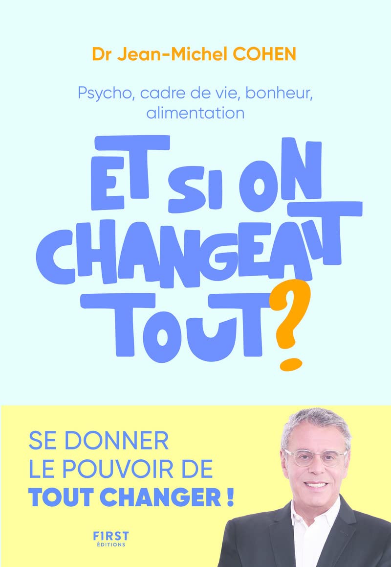 Et si on changeait tout: Psycho, cadre de vie, bonheur, alimentation... Se donner le pouvoir de tout changer !