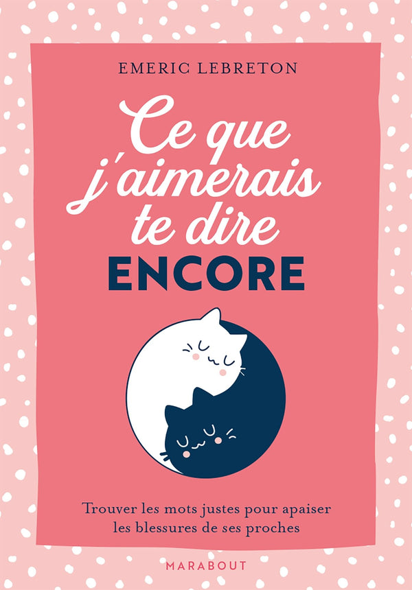 Ce que j'aimerais te dire encore: Trouver les mots justes pour apaiser les blessures de ses proches