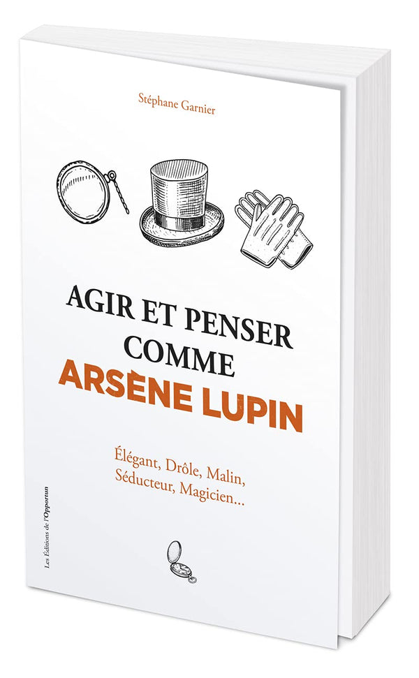 Agir et penser comme Arsène Lupin - Élégant, drôle, malin, séducteur, magicien...