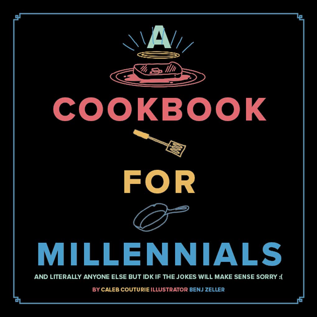 A Cookbook for Millennials: And Literally Anyone Else but Idk If the Jokes Will Make Sense Sorry :(