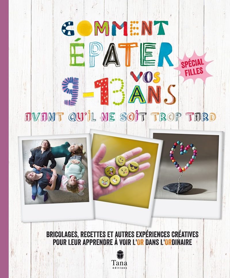 Comment épater vos 9-13 avant qu'il ne soit trop tard - spécial filles: Bricolages, recettes et autres expériences créatives pour leur apprendre à voir l'or dans l'ordinaire