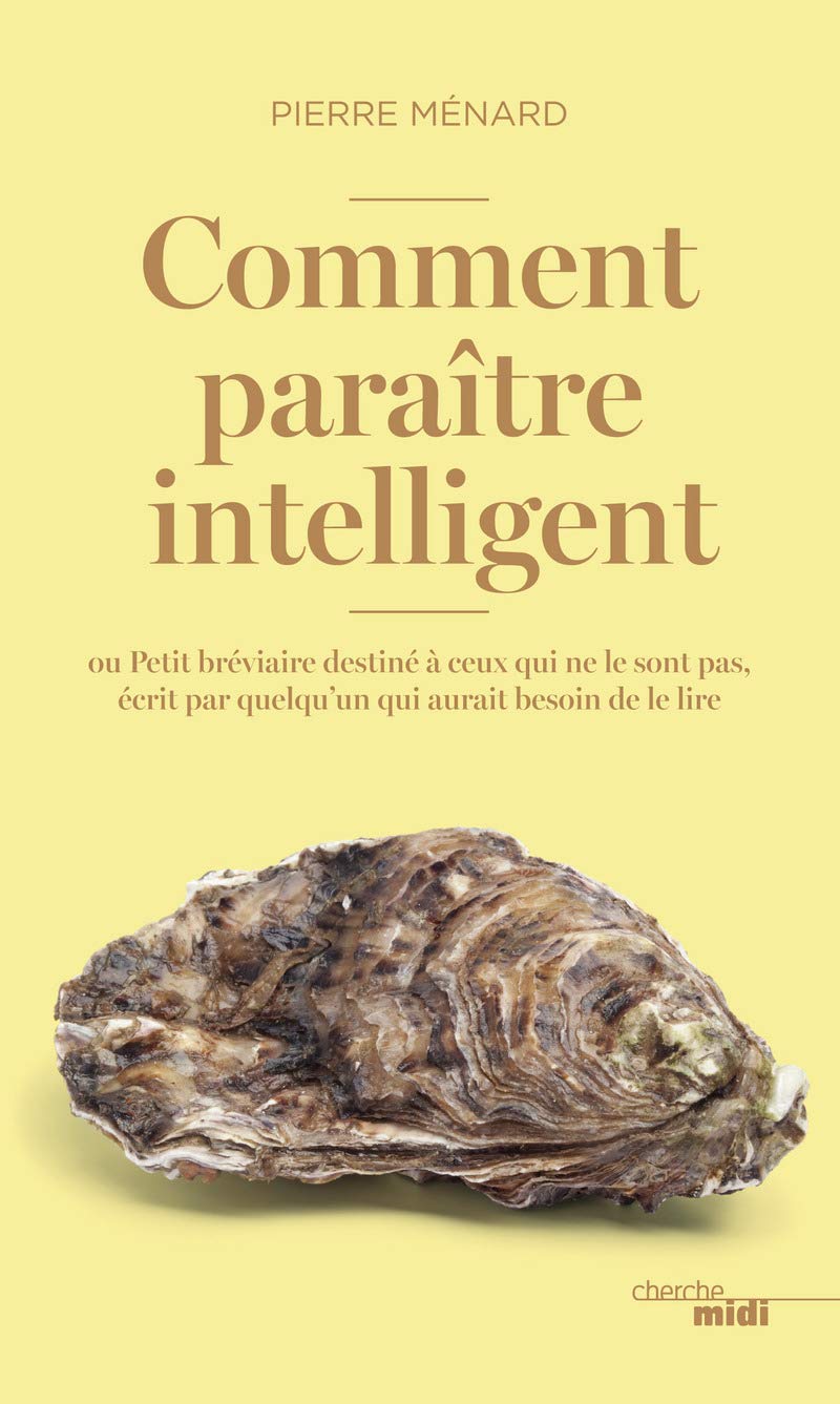 Comment paraître intelligent: ou Petit bréviaire destiné à ceux qui ne le sont pas, écrit par quelqu'un qui aurait besoin de le lire