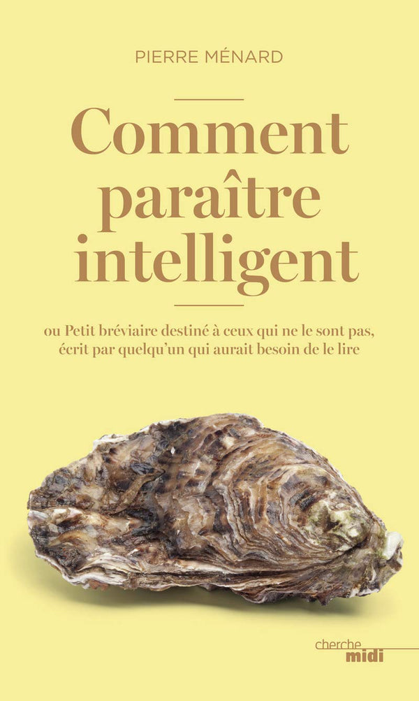 Comment paraître intelligent: ou Petit bréviaire destiné à ceux qui ne le sont pas, écrit par quelqu'un qui aurait besoin de le lire