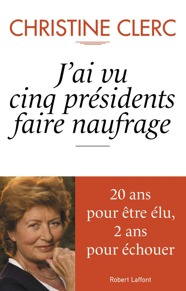 J'ai vu cinq présidents faire naufrage: 20 ans pour être élu, 2 ans pour échouer