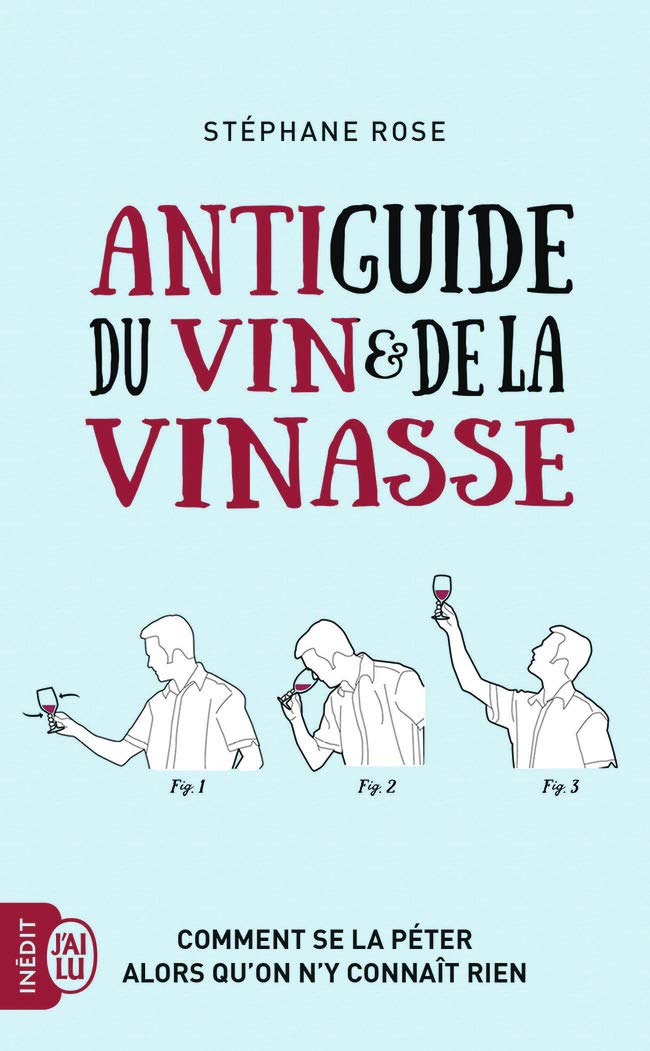 Antiguide du vin et de la vinasse: Comment se la péter alors qu’on n’y connaît rien