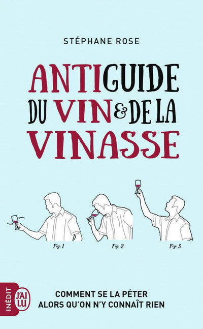 Antiguide du vin et de la vinasse: Comment se la péter alors qu'on n'y connaît rien