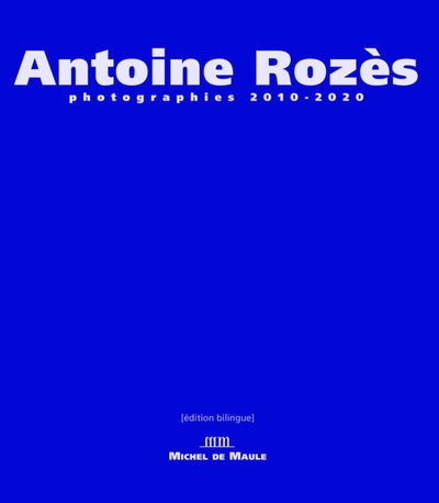 Antoine Rozès: Photographe 2010-2020. Edition bililngue