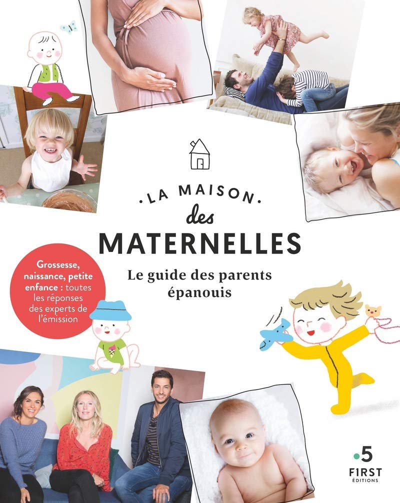 La maison des maternelles-Le guide des parents épanouis -: Grossesse, naissance, petite enfance : toutes les réponses des experts de l'émission
