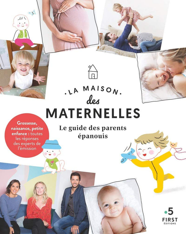 La maison des maternelles-Le guide des parents épanouis -: Grossesse, naissance, petite enfance : toutes les réponses des experts de l'émission