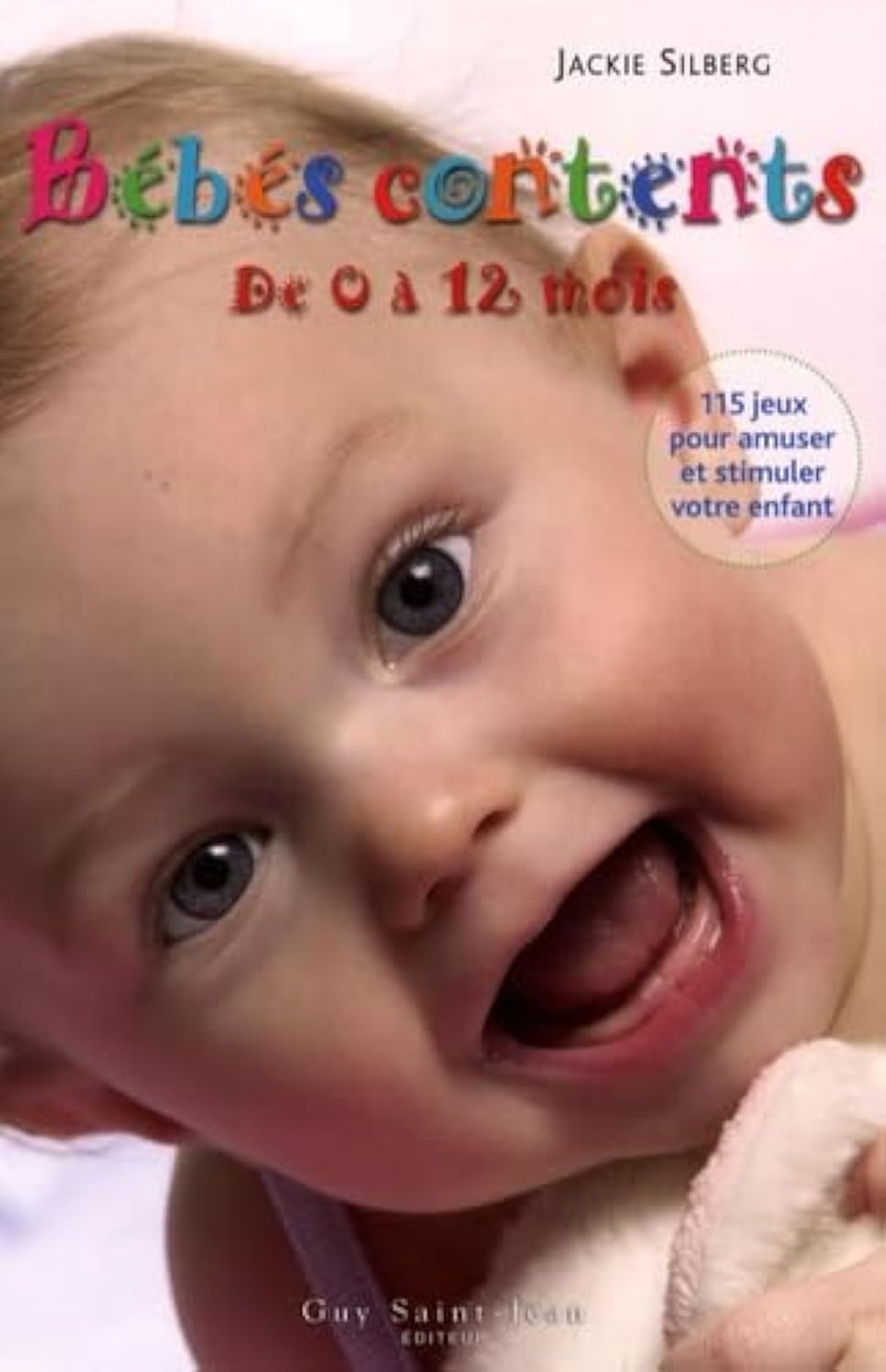 Bébés contents de 0 à 12 mois: 115 Jeux pour amuser et stimuler votre bébé