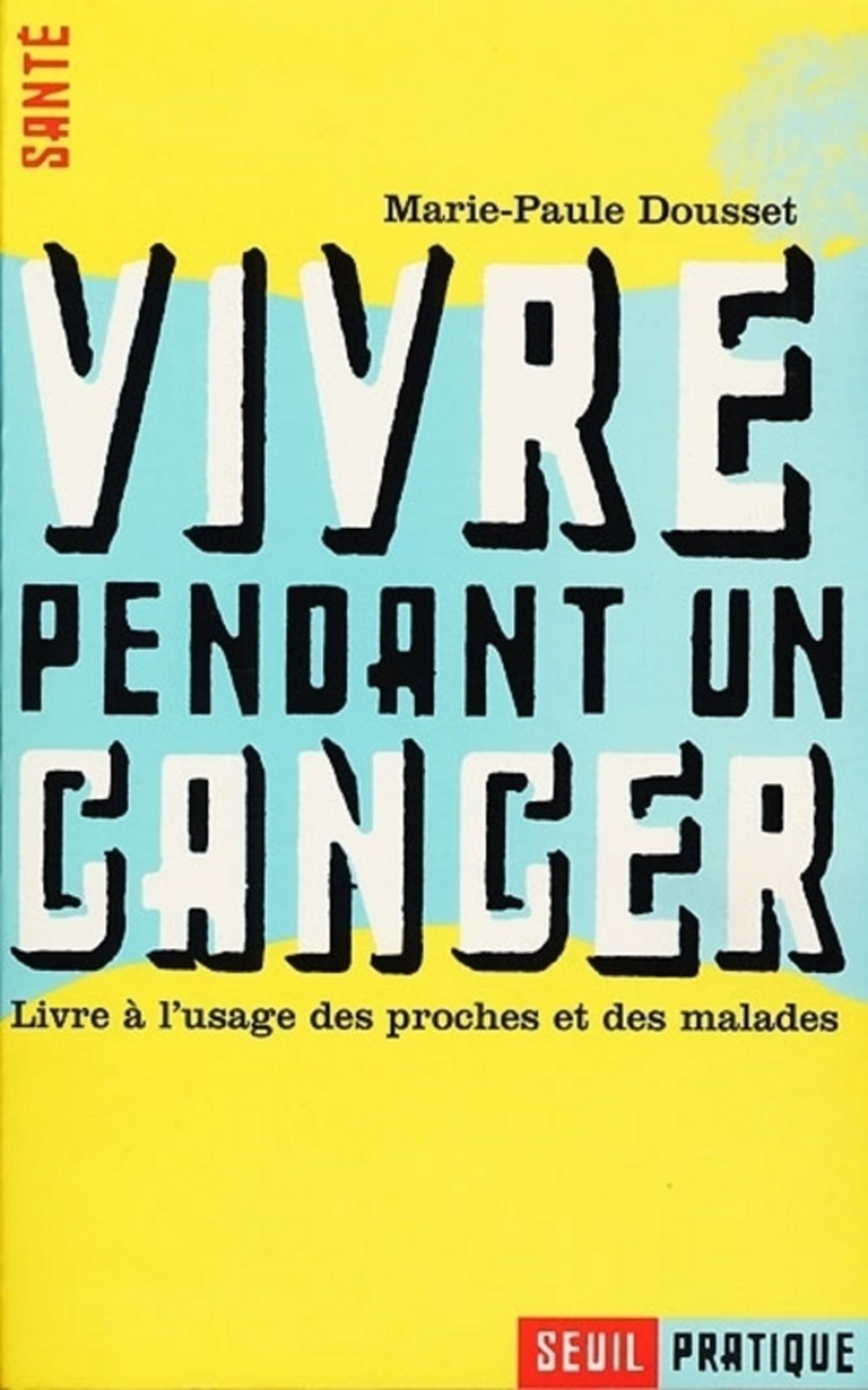 Vivre Pendant Un Cancer. Livre A L'Usage Des Proches Et Des Malades
