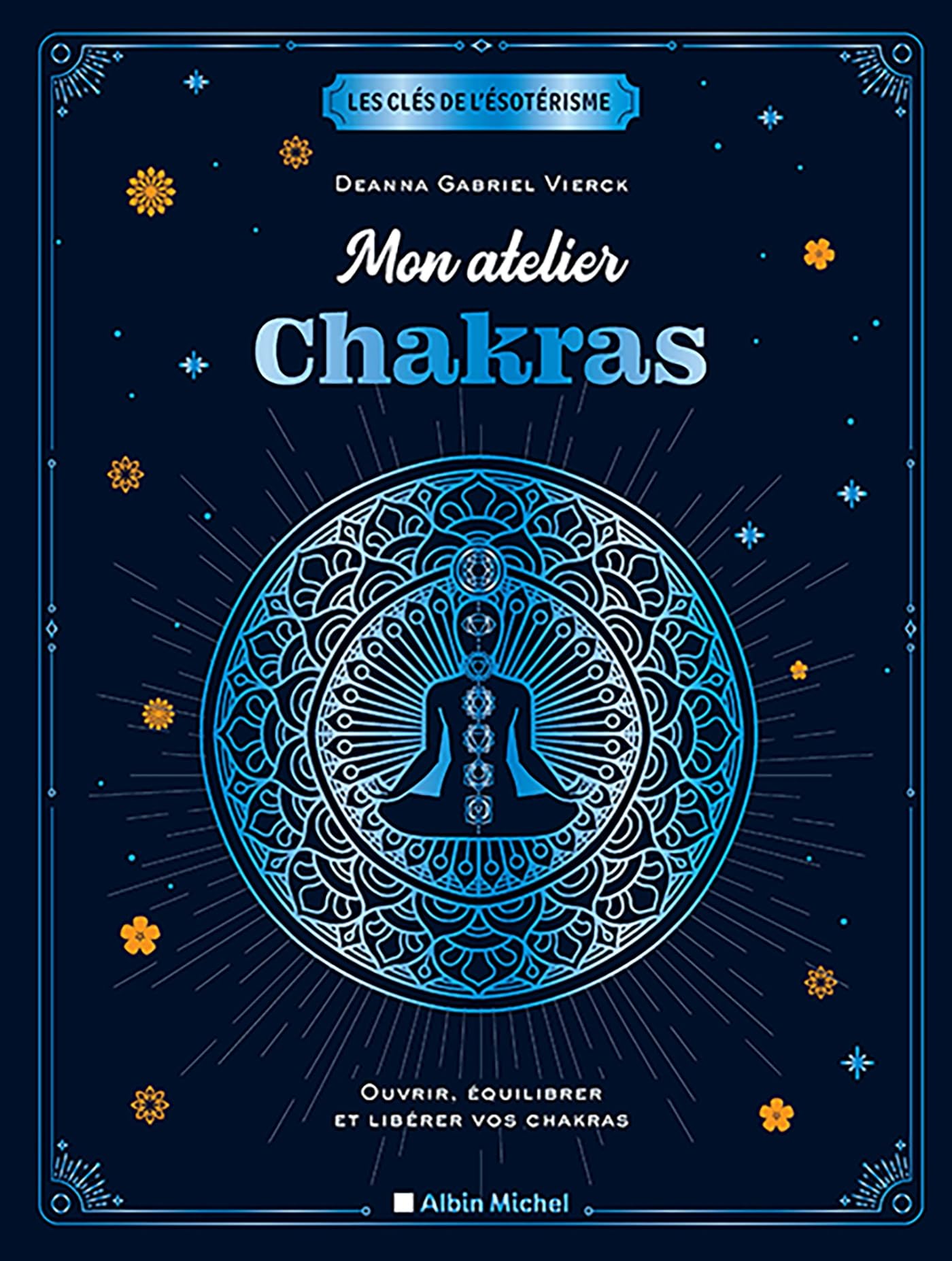 Mon atelier chakras: Ouvrir, équilibrer et libérer vos chakras