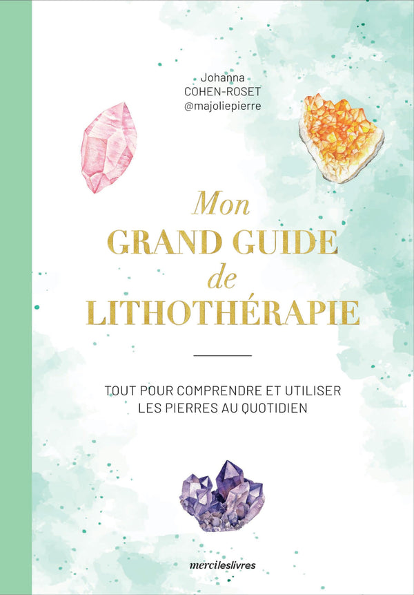 Mon grand guide de lithothérapie: Tout pour comprendre et utiliser les pierres au quotidien