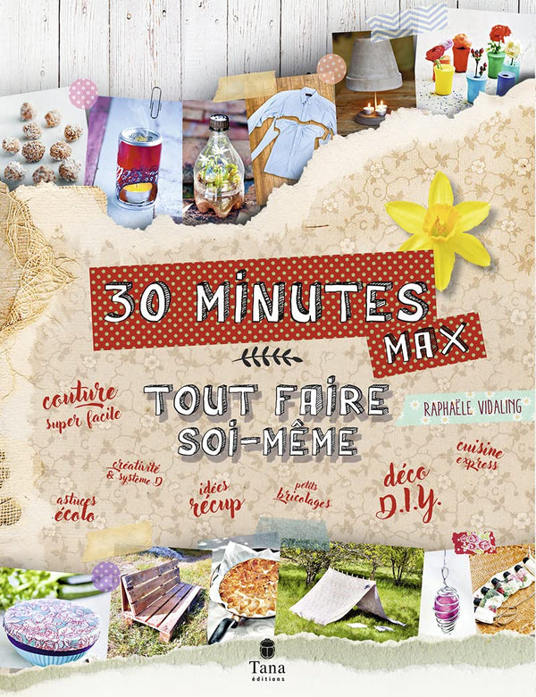 Tout faire soi-même - DIY en 30 minutes et zéro déchet : bricolage, cuisine, déco, couture, astuces ecolo, idées récup