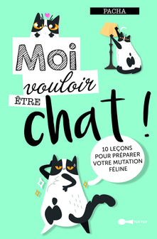 Moi vouloir être chat !: 10 leçons pour préparer votre mutation féline