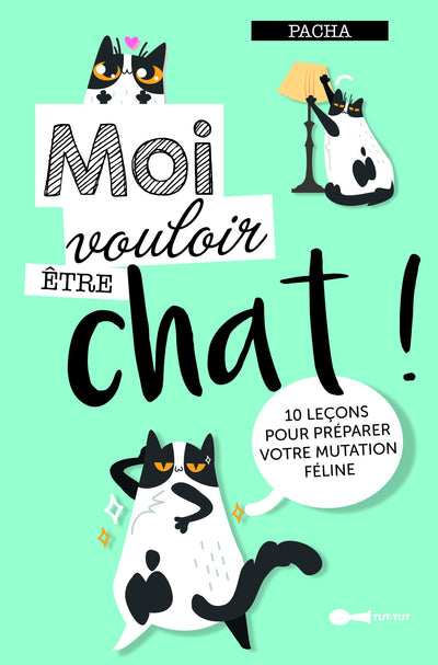 Moi vouloir être chat !: 10 leçons pour préparer votre mutation féline