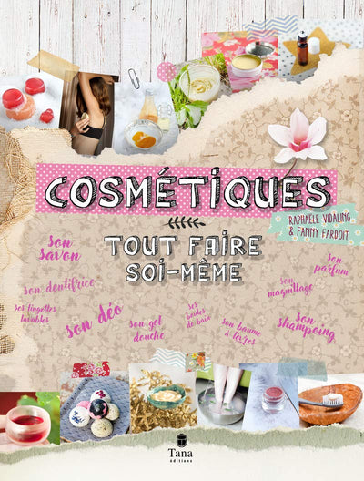 Tout faire soi-même cosmétiques - DIY bien-être et zéro déchet : hygiène du quotidien, produits de beauté, huiles essentielles, soin du corps au naturel