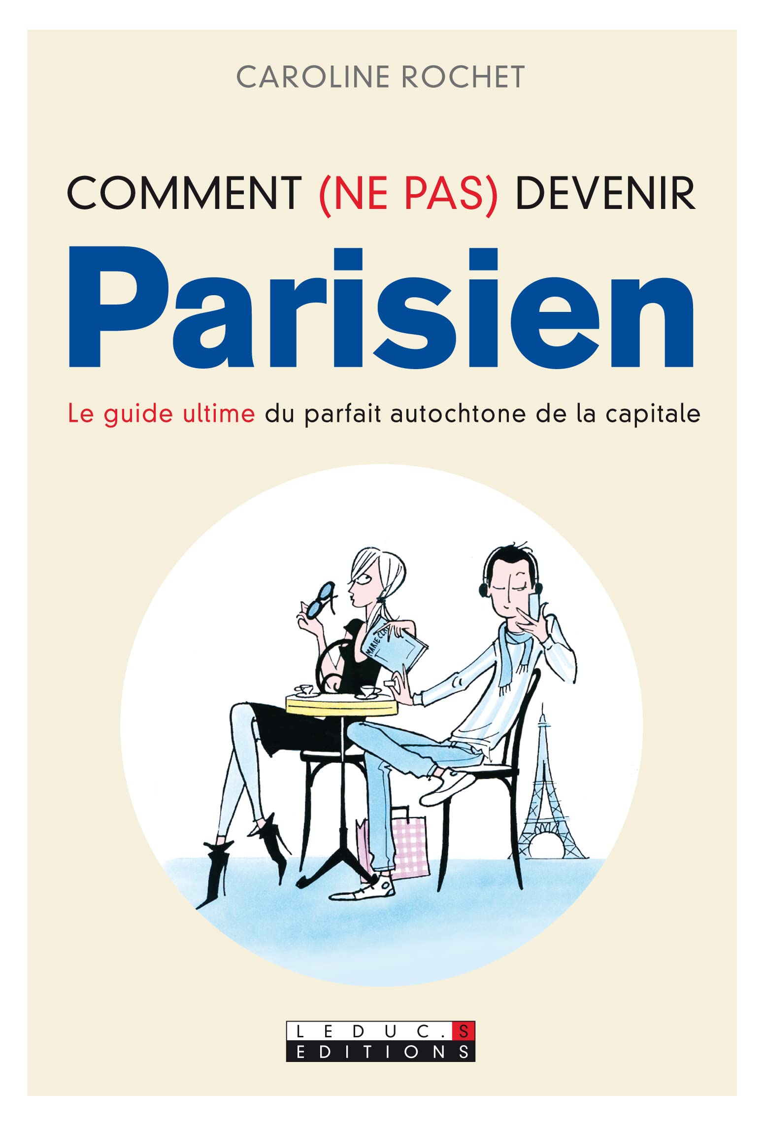 Comment (ne pas) devenir parisien: Le guide ultime du parfait autochtone de la capitale