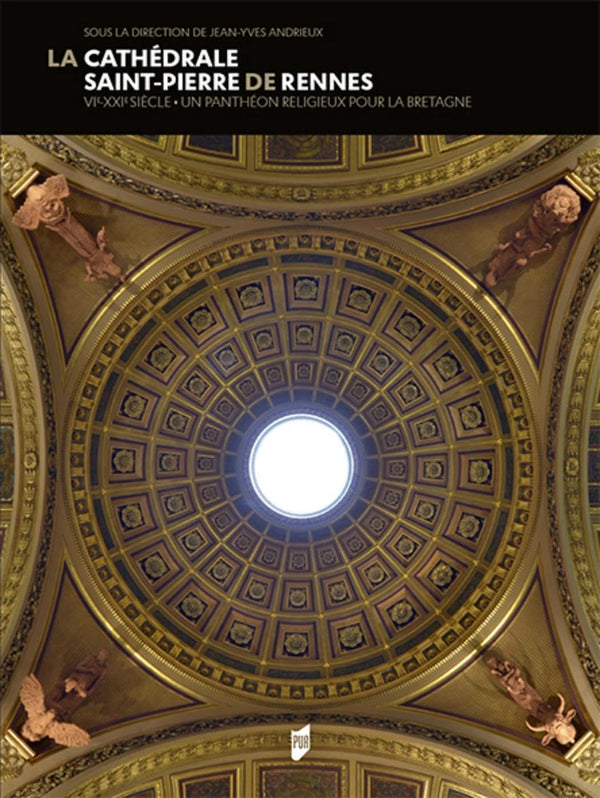 La Cathédrale de Rennes: VIe-XXIe Un panthéon religieux pour la Bretagne