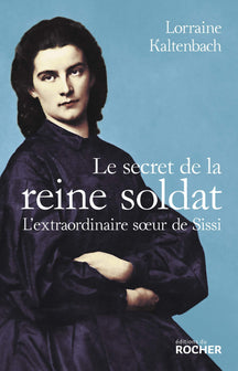 Le secret de la reine soldat: L'extraordinaire soeur de Sissi