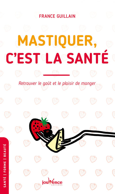 Mastiquer, c'est la santé: Retrouver le goût et le plaisir de manger