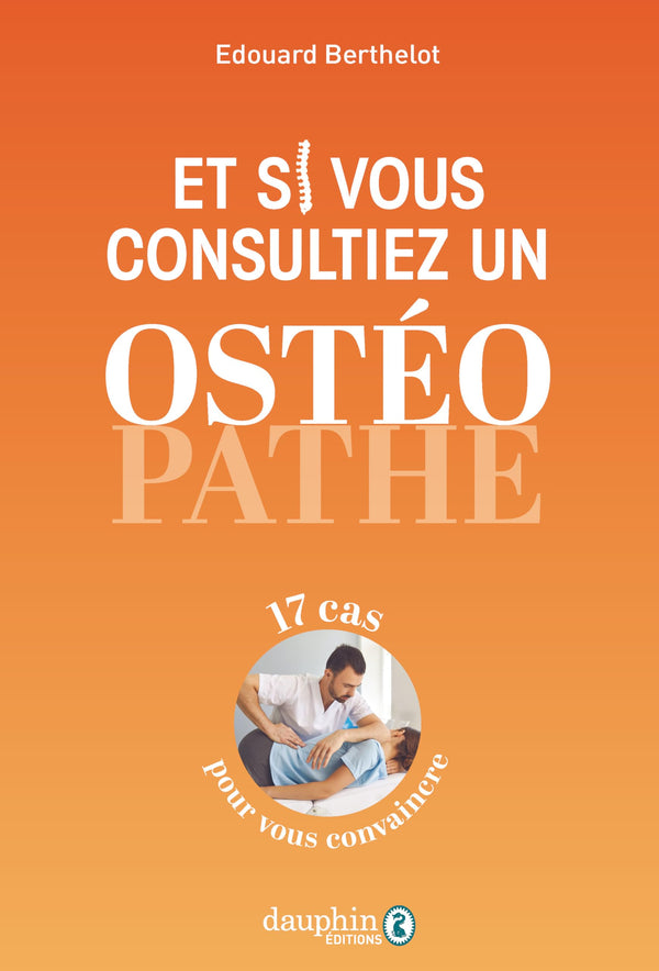 Et si vous consultiez un ostéopathe: 17 cas pour vous convaincre