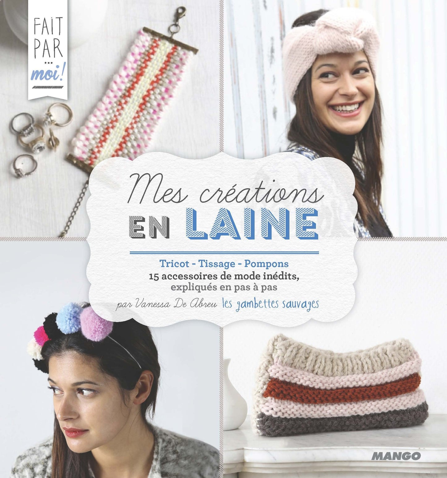 Mes créations en laine: Tricot - Tissage - Pompons - 15 accessoires de mode inédits, expliqués en pas à pas
