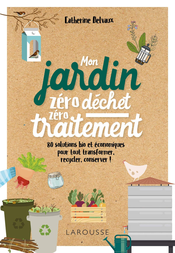 Mon jardin zéro déchet, zéro traitement: 80 solutions bio et économiques, pour tout transformer, recycler, conserver !