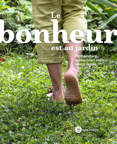 Le bonheur est au jardin: Permaculture, le plus court chemin vers la nature