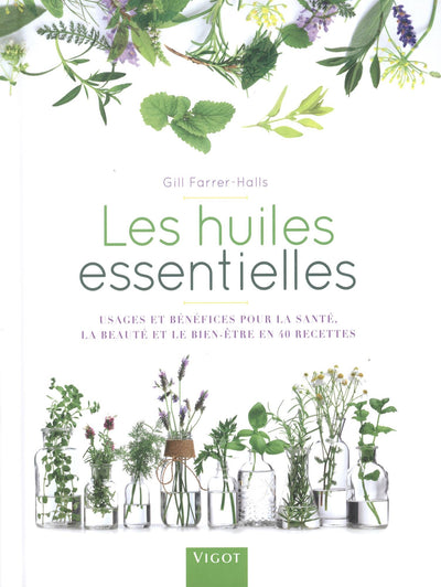 Les huiles essentielles: Usages et benefices pour la sante la beaute et le bien etre en 40 recettes